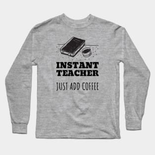 Instant Teacher Just Add Coffee Long Sleeve T-Shirt